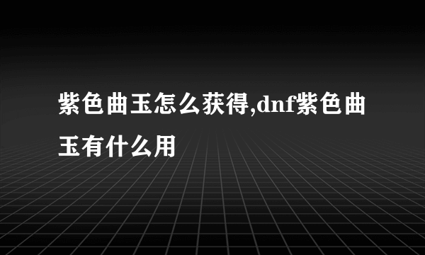 紫色曲玉怎么获得,dnf紫色曲玉有什么用