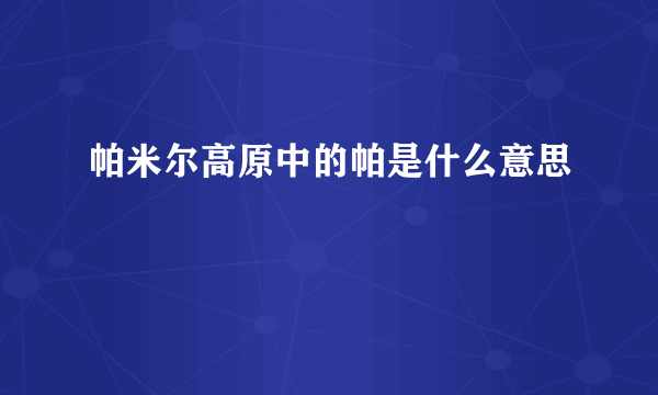 帕米尔高原中的帕是什么意思