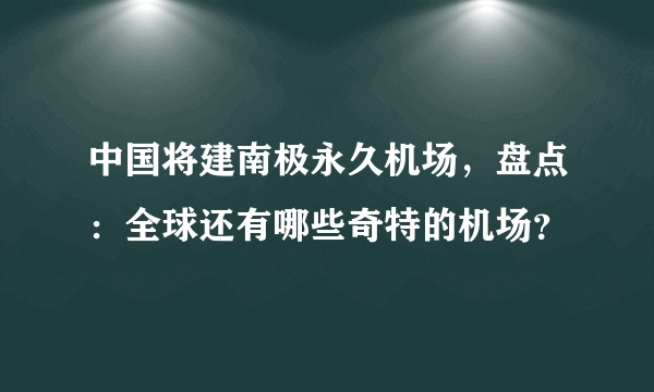 中国将建南极永久机场，盘点：全球还有哪些奇特的机场？