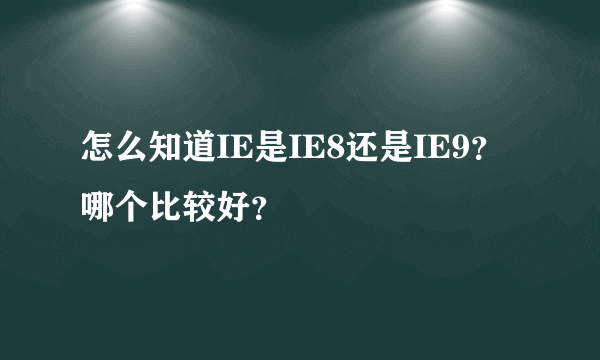 怎么知道IE是IE8还是IE9？哪个比较好？
