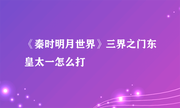 《秦时明月世界》三界之门东皇太一怎么打