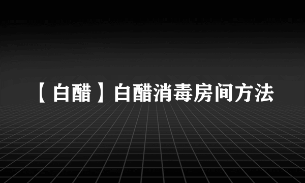 【白醋】白醋消毒房间方法
