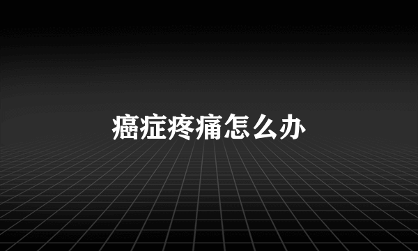癌症疼痛怎么办