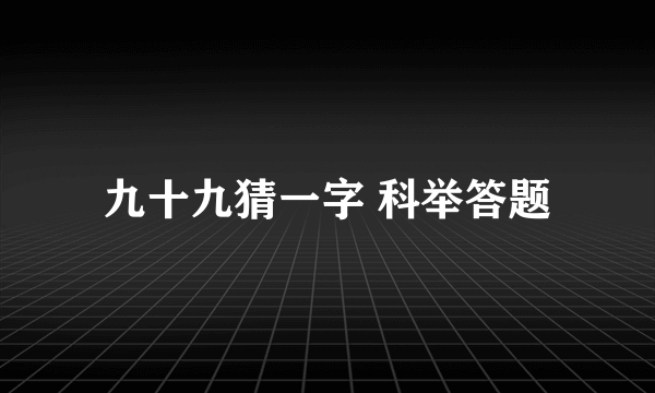 九十九猜一字 科举答题