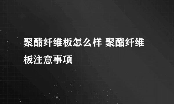 聚酯纤维板怎么样 聚酯纤维板注意事项