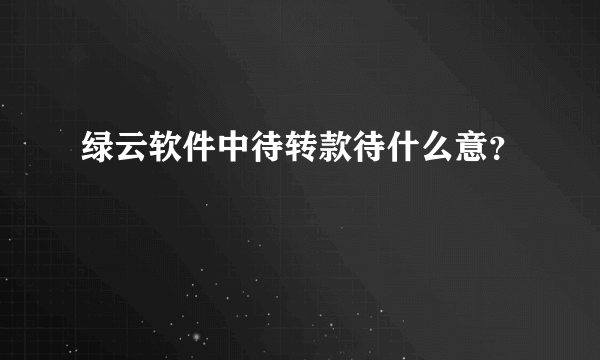 绿云软件中待转款待什么意？