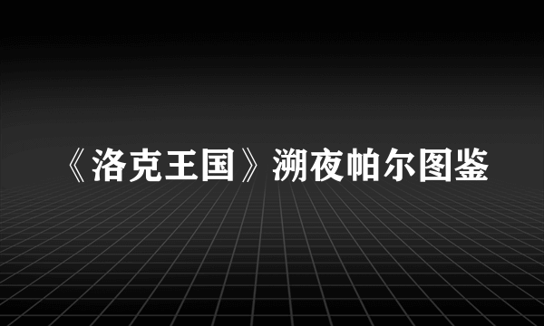 《洛克王国》溯夜帕尔图鉴