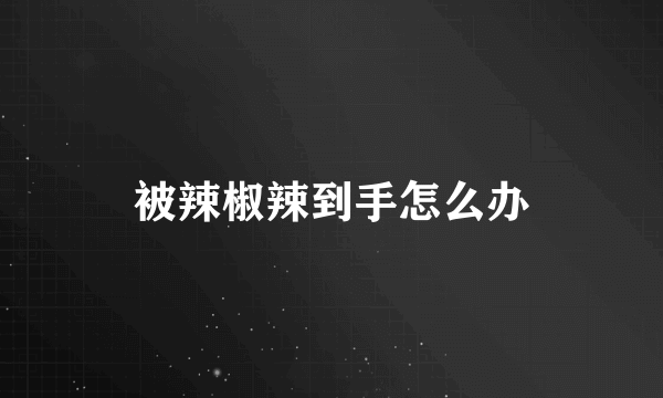 被辣椒辣到手怎么办