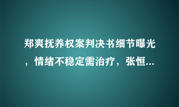 郑爽抚养权案判决书细节曝光，情绪不稳定需治疗，张恒占优势，你怎么看？