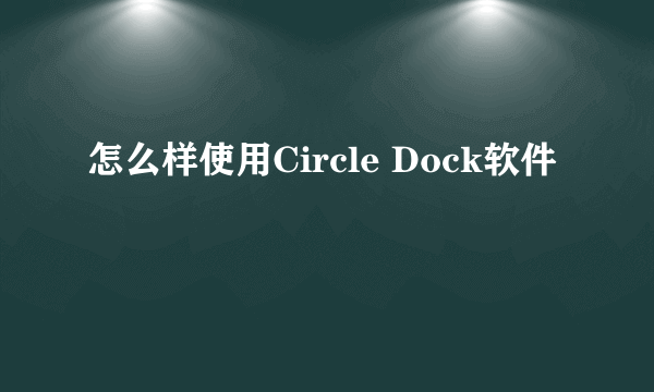 怎么样使用Circle Dock软件