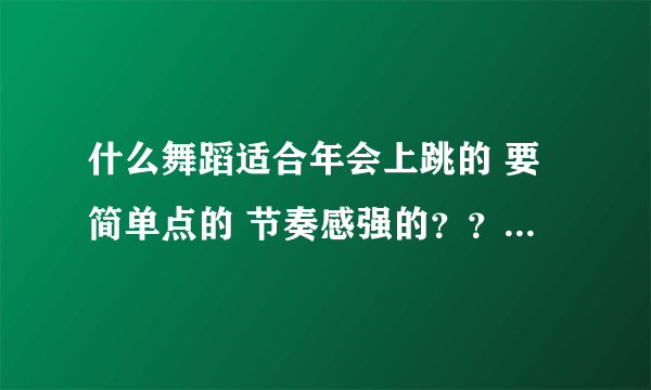 什么舞蹈适合年会上跳的 要简单点的 节奏感强的？？？？谢谢大家了