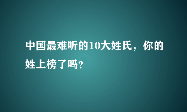 中国最难听的10大姓氏，你的姓上榜了吗？