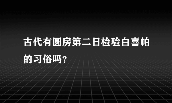 古代有圆房第二日检验白喜帕的习俗吗？