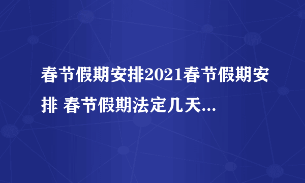 春节假期安排2021春节假期安排 春节假期法定几天2021