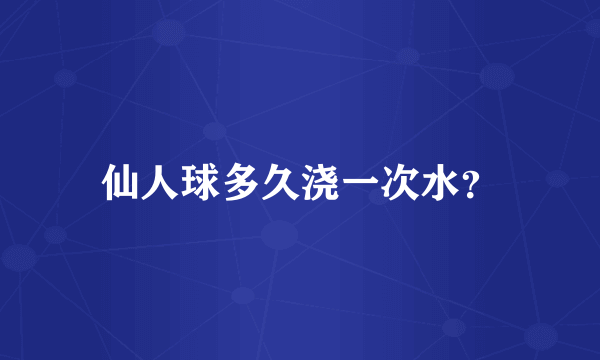 仙人球多久浇一次水？
