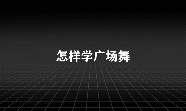 怎样学广场舞