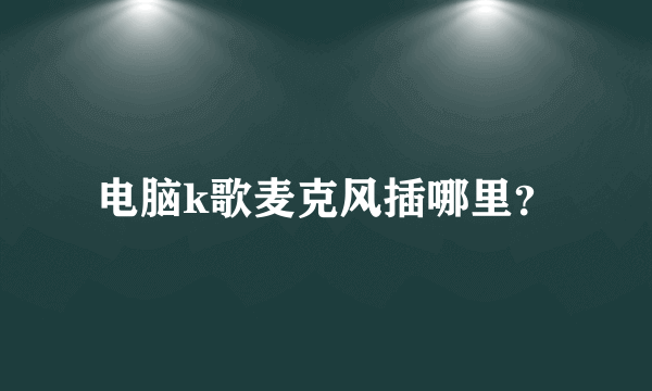 电脑k歌麦克风插哪里？