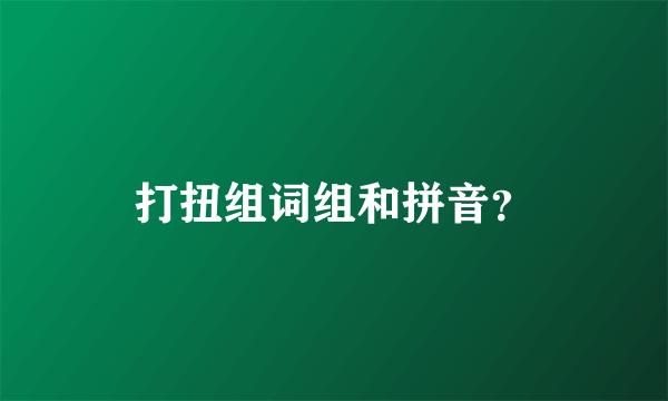 打扭组词组和拼音？