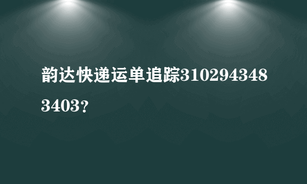 韵达快递运单追踪3102943483403？