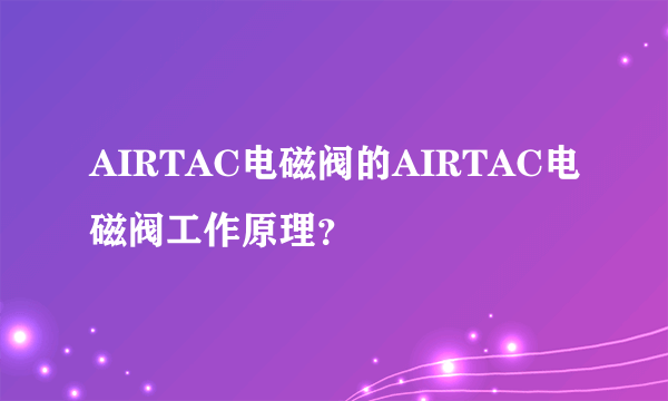 AIRTAC电磁阀的AIRTAC电磁阀工作原理？