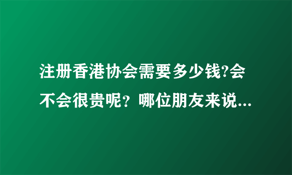 注册香港协会需要多少钱?会不会很贵呢？哪位朋友来说一下呢？