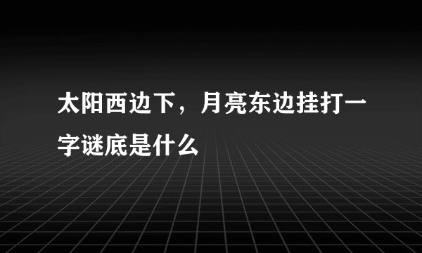 太阳西边下，月亮东边挂打一字谜底是什么