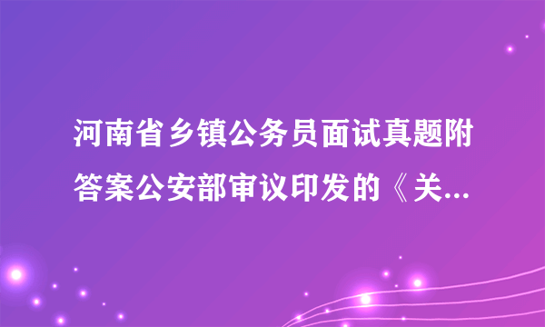 河南省乡镇公务员面试真题附答案公安部审议印发的《关于建立居民身份证异地受理挂失申报和丢失招领制度的意见》 指出,将在全国各地全面实施异地受理、挂失申报和丢失招领工作,而II有不良信用记录 的,仍需回户籍地申请办理。对此,请谈谈你的看法?