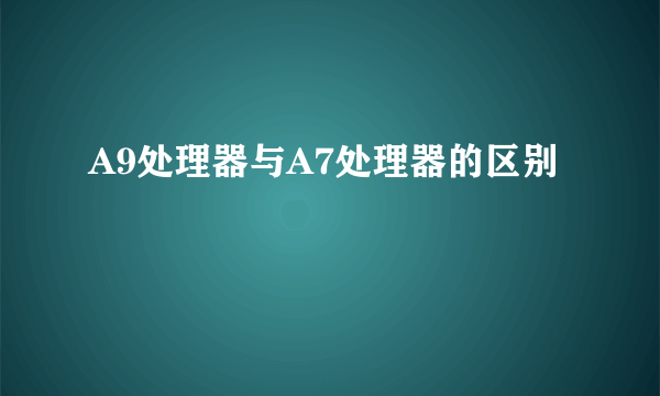 A9处理器与A7处理器的区别
