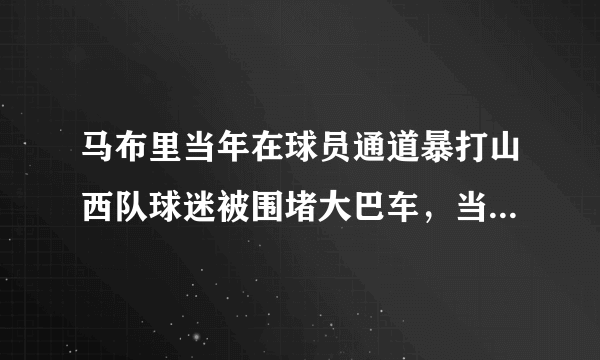 马布里当年在球员通道暴打山西队球迷被围堵大巴车，当时是怎么回事？