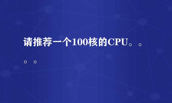 请推荐一个100核的CPU。。。。
