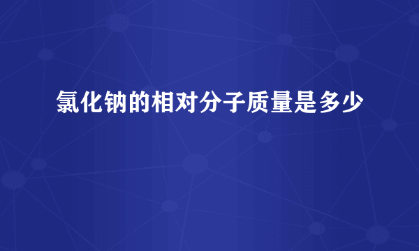 氯化钠的相对分子质量是多少