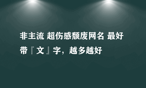 非主流 超伤感颓废网名 最好带『文』字，越多越好