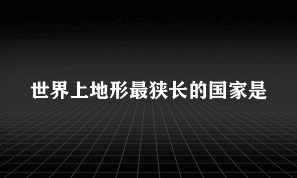 世界上地形最狭长的国家是