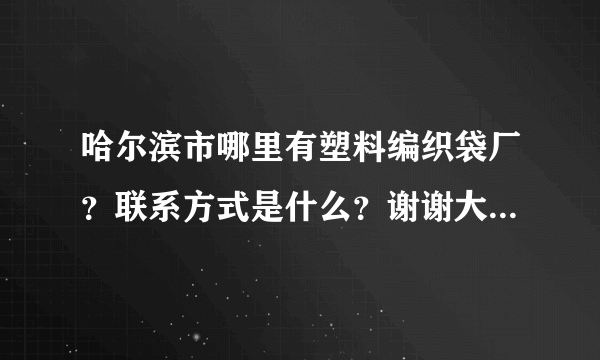 哈尔滨市哪里有塑料编织袋厂？联系方式是什么？谢谢大家！越详细越好！
