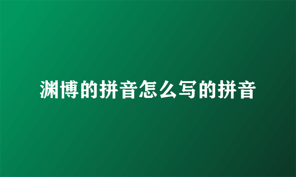 渊博的拼音怎么写的拼音