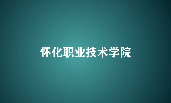 怀化职业技术学院