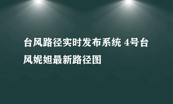 台风路径实时发布系统 4号台风妮妲最新路径图