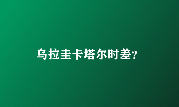 乌拉圭卡塔尔时差？