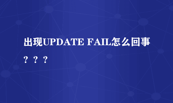 出现UPDATE FAIL怎么回事？？？