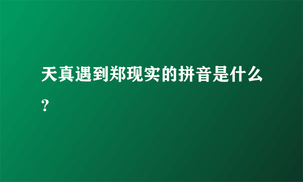 天真遇到郑现实的拼音是什么？