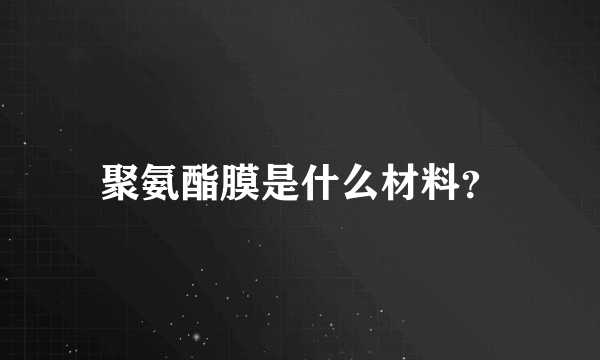 聚氨酯膜是什么材料？