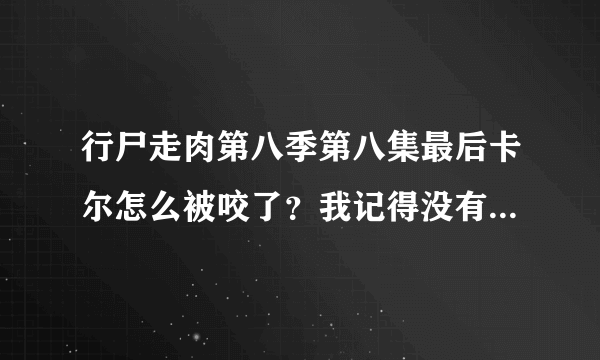 行尸走肉第八季第八集最后卡尔怎么被咬了？我记得没有丧尸啊？