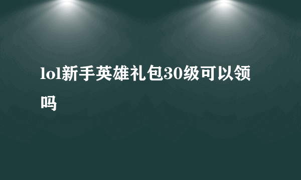 lol新手英雄礼包30级可以领吗