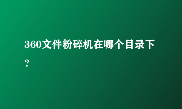 360文件粉碎机在哪个目录下？