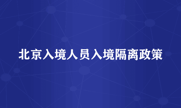 北京入境人员入境隔离政策