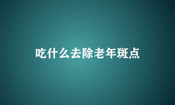 吃什么去除老年斑点