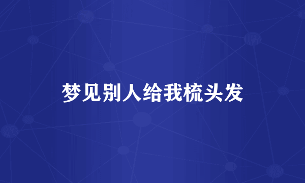 梦见别人给我梳头发