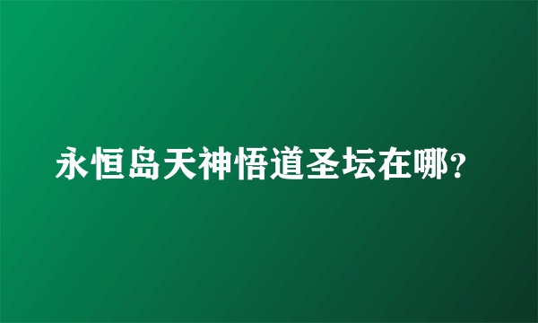 永恒岛天神悟道圣坛在哪？