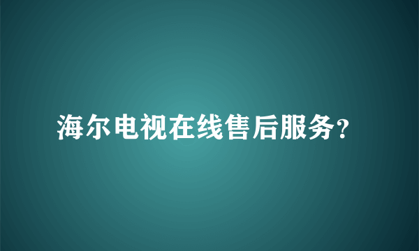 海尔电视在线售后服务？