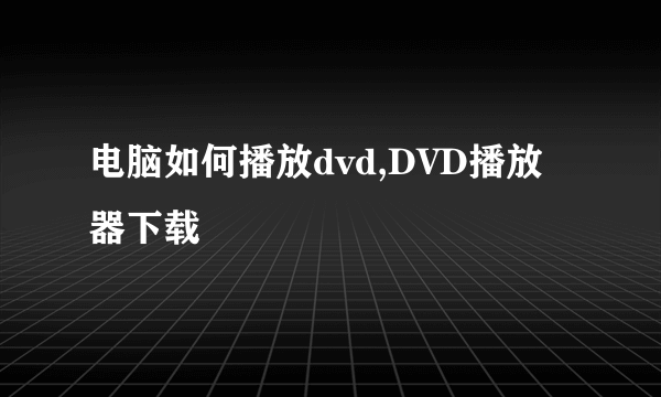 电脑如何播放dvd,DVD播放器下载